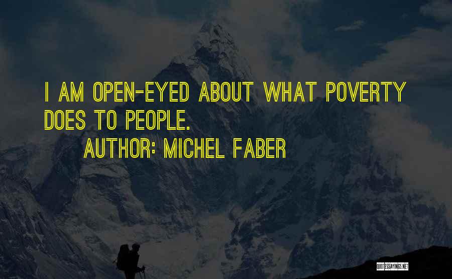 Michel Faber Quotes: I Am Open-eyed About What Poverty Does To People.