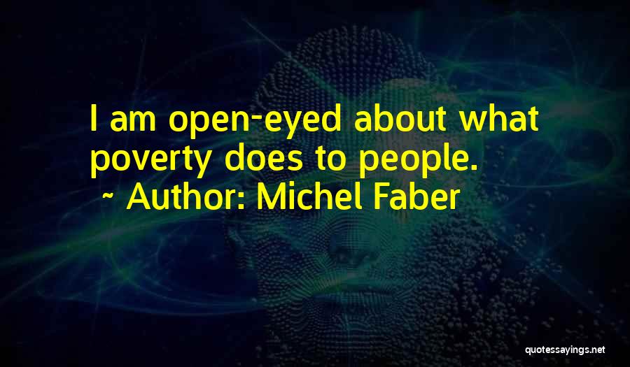 Michel Faber Quotes: I Am Open-eyed About What Poverty Does To People.
