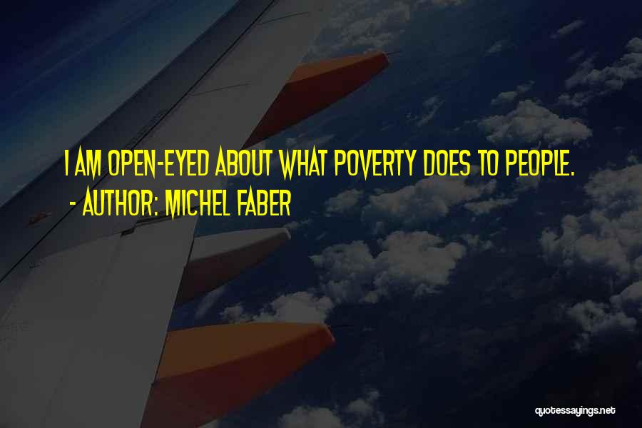 Michel Faber Quotes: I Am Open-eyed About What Poverty Does To People.