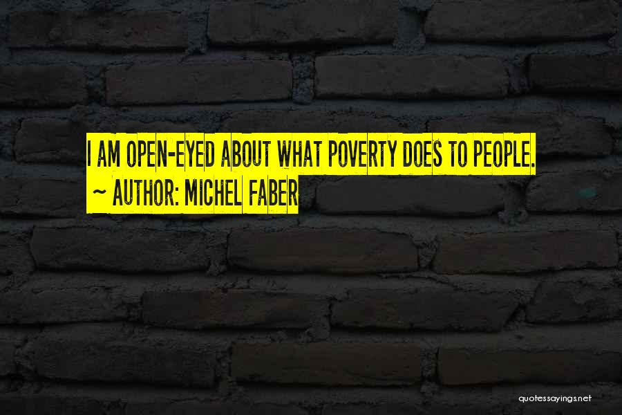 Michel Faber Quotes: I Am Open-eyed About What Poverty Does To People.