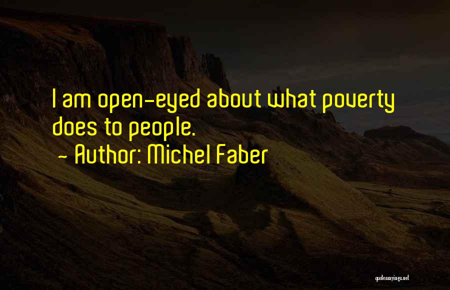 Michel Faber Quotes: I Am Open-eyed About What Poverty Does To People.