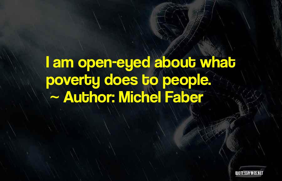 Michel Faber Quotes: I Am Open-eyed About What Poverty Does To People.