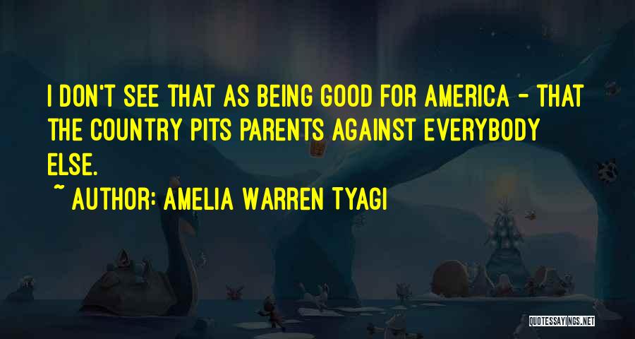 Amelia Warren Tyagi Quotes: I Don't See That As Being Good For America - That The Country Pits Parents Against Everybody Else.