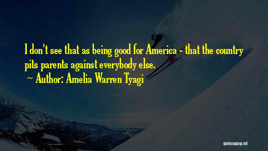 Amelia Warren Tyagi Quotes: I Don't See That As Being Good For America - That The Country Pits Parents Against Everybody Else.