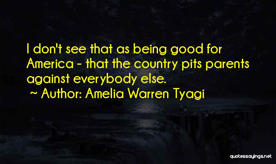 Amelia Warren Tyagi Quotes: I Don't See That As Being Good For America - That The Country Pits Parents Against Everybody Else.