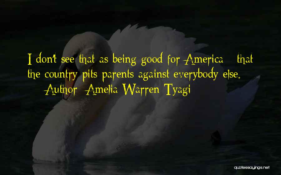 Amelia Warren Tyagi Quotes: I Don't See That As Being Good For America - That The Country Pits Parents Against Everybody Else.