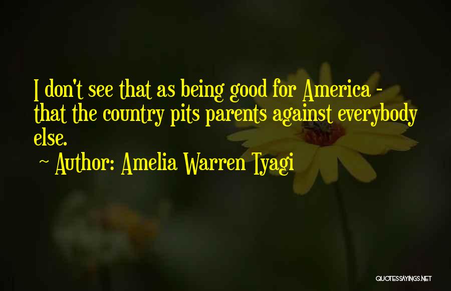Amelia Warren Tyagi Quotes: I Don't See That As Being Good For America - That The Country Pits Parents Against Everybody Else.