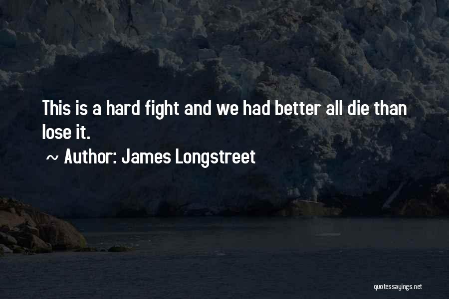 James Longstreet Quotes: This Is A Hard Fight And We Had Better All Die Than Lose It.