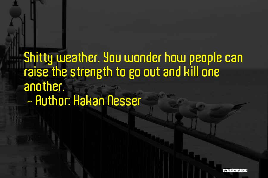 Hakan Nesser Quotes: Shitty Weather. You Wonder How People Can Raise The Strength To Go Out And Kill One Another.