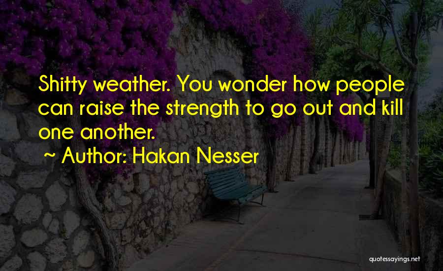 Hakan Nesser Quotes: Shitty Weather. You Wonder How People Can Raise The Strength To Go Out And Kill One Another.