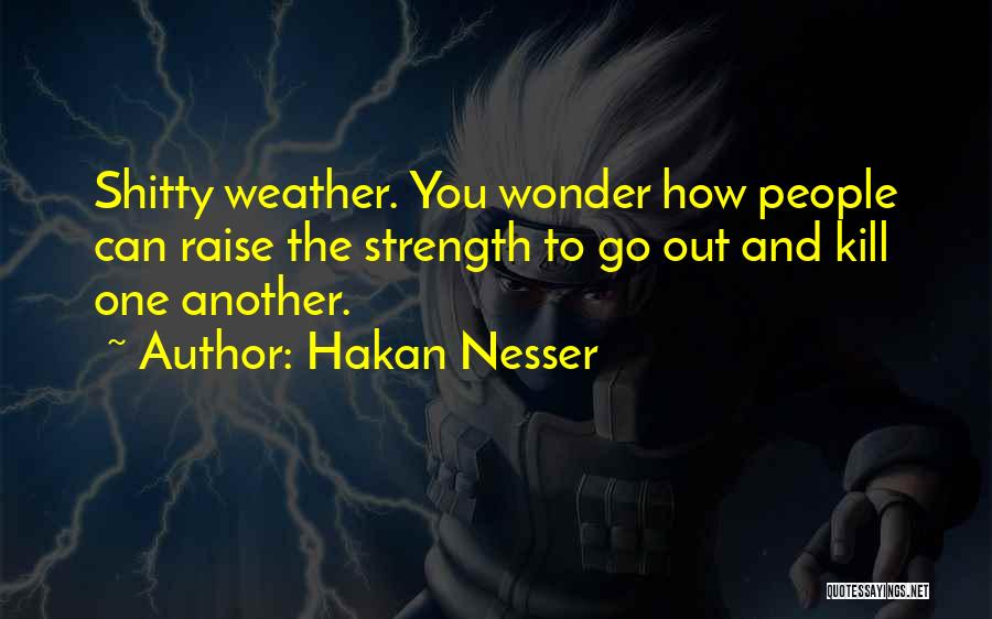 Hakan Nesser Quotes: Shitty Weather. You Wonder How People Can Raise The Strength To Go Out And Kill One Another.