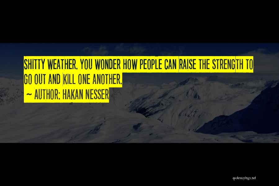 Hakan Nesser Quotes: Shitty Weather. You Wonder How People Can Raise The Strength To Go Out And Kill One Another.