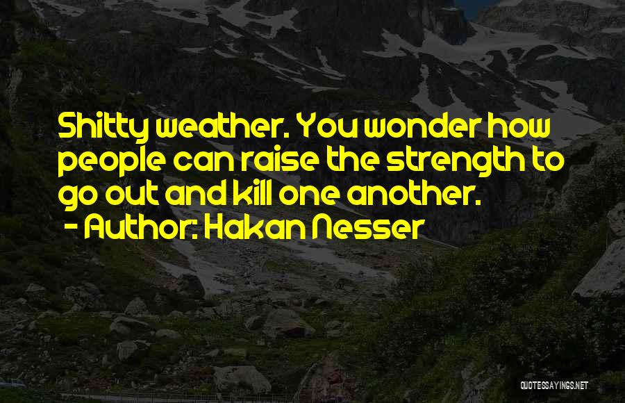 Hakan Nesser Quotes: Shitty Weather. You Wonder How People Can Raise The Strength To Go Out And Kill One Another.