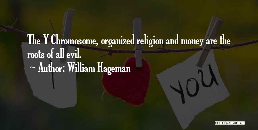 William Hageman Quotes: The Y Chromosome, Organized Religion And Money Are The Roots Of All Evil.