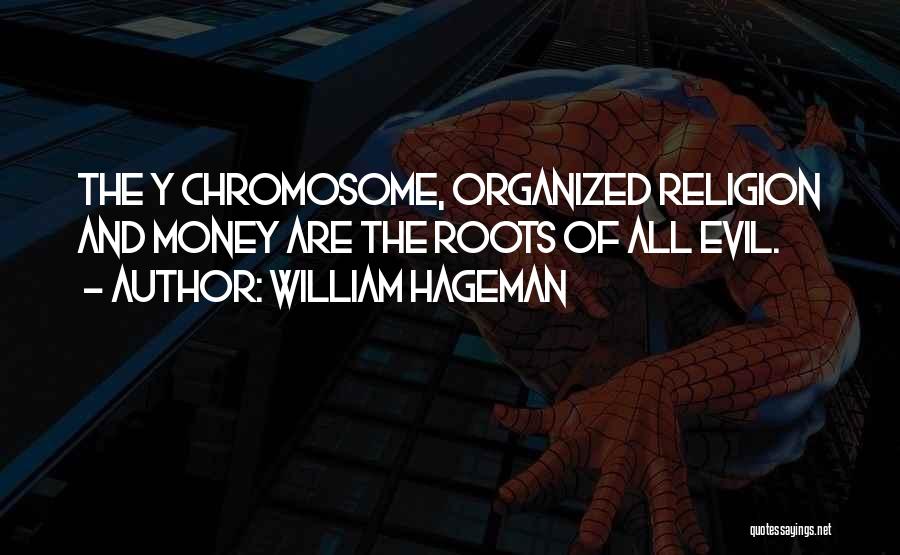 William Hageman Quotes: The Y Chromosome, Organized Religion And Money Are The Roots Of All Evil.