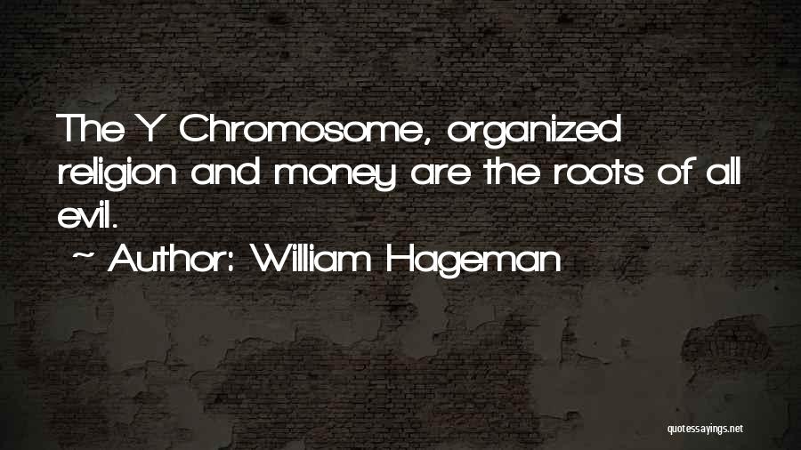 William Hageman Quotes: The Y Chromosome, Organized Religion And Money Are The Roots Of All Evil.