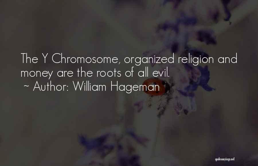William Hageman Quotes: The Y Chromosome, Organized Religion And Money Are The Roots Of All Evil.