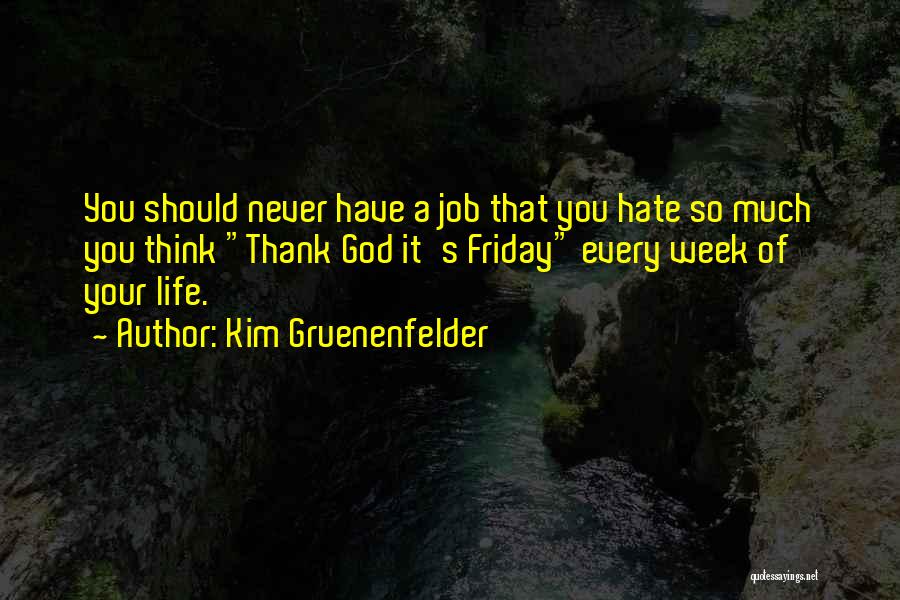 Kim Gruenenfelder Quotes: You Should Never Have A Job That You Hate So Much You Think Thank God It's Friday Every Week Of