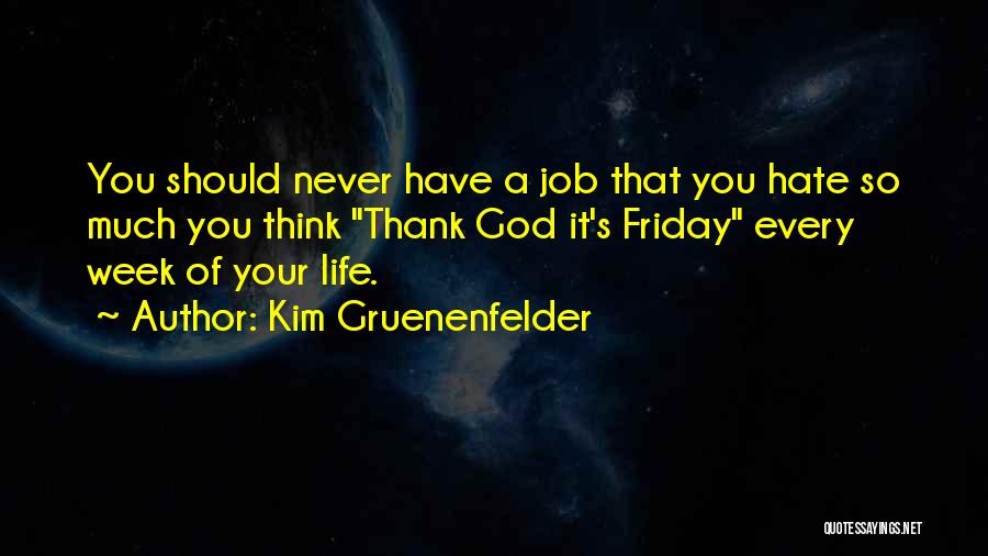 Kim Gruenenfelder Quotes: You Should Never Have A Job That You Hate So Much You Think Thank God It's Friday Every Week Of