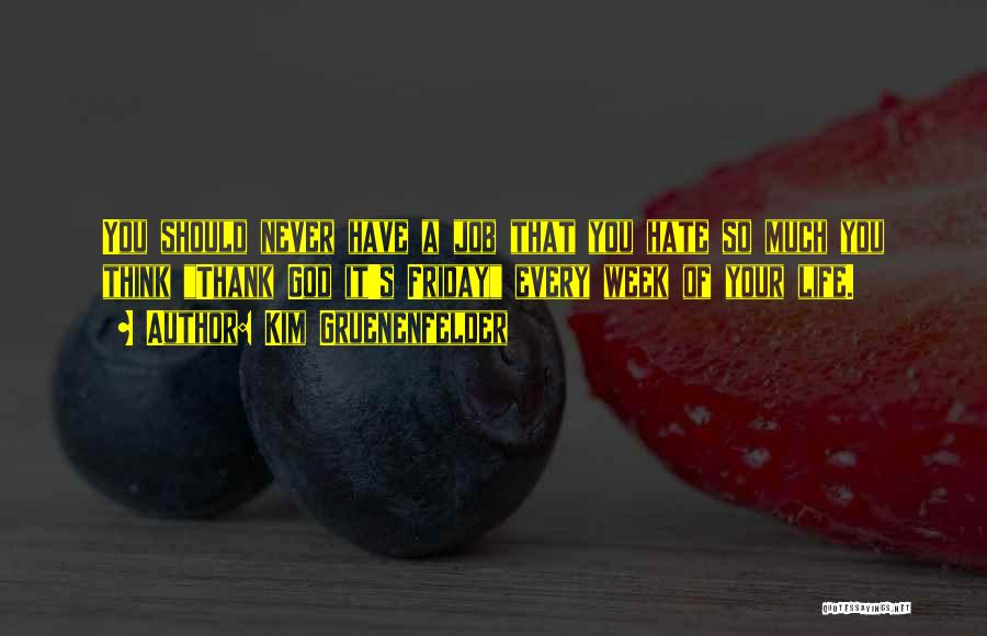 Kim Gruenenfelder Quotes: You Should Never Have A Job That You Hate So Much You Think Thank God It's Friday Every Week Of