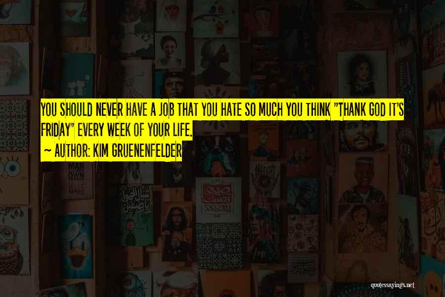 Kim Gruenenfelder Quotes: You Should Never Have A Job That You Hate So Much You Think Thank God It's Friday Every Week Of