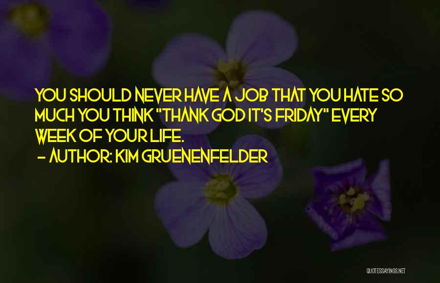 Kim Gruenenfelder Quotes: You Should Never Have A Job That You Hate So Much You Think Thank God It's Friday Every Week Of