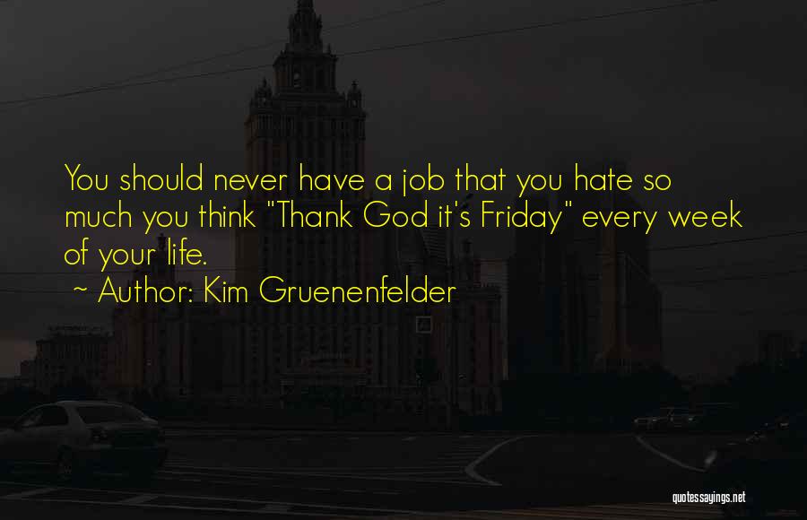 Kim Gruenenfelder Quotes: You Should Never Have A Job That You Hate So Much You Think Thank God It's Friday Every Week Of