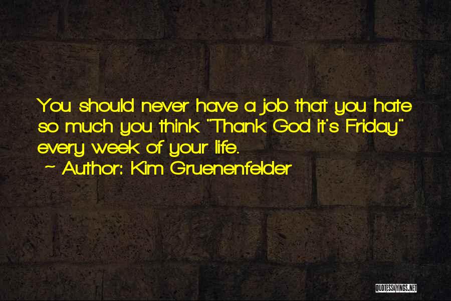 Kim Gruenenfelder Quotes: You Should Never Have A Job That You Hate So Much You Think Thank God It's Friday Every Week Of