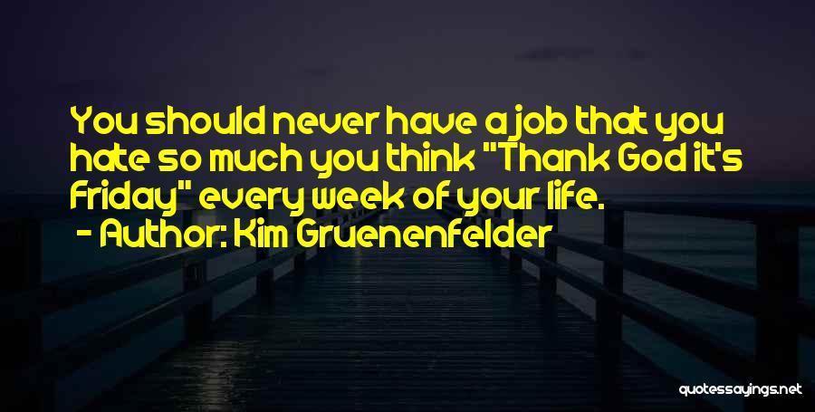 Kim Gruenenfelder Quotes: You Should Never Have A Job That You Hate So Much You Think Thank God It's Friday Every Week Of