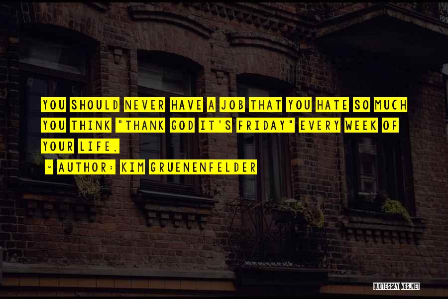 Kim Gruenenfelder Quotes: You Should Never Have A Job That You Hate So Much You Think Thank God It's Friday Every Week Of