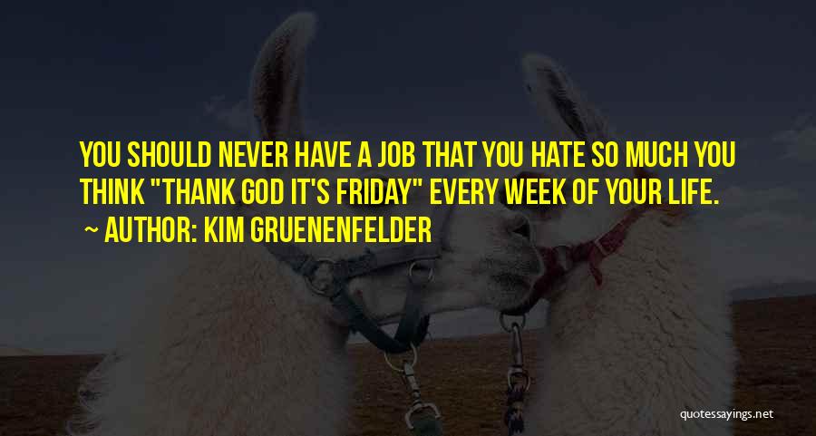 Kim Gruenenfelder Quotes: You Should Never Have A Job That You Hate So Much You Think Thank God It's Friday Every Week Of