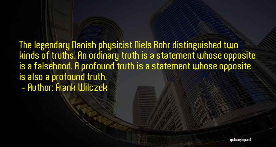 Frank Wilczek Quotes: The Legendary Danish Physicist Niels Bohr Distinguished Two Kinds Of Truths. An Ordinary Truth Is A Statement Whose Opposite Is