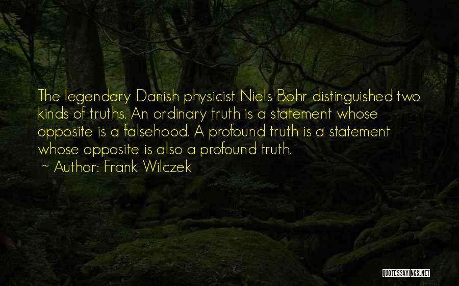 Frank Wilczek Quotes: The Legendary Danish Physicist Niels Bohr Distinguished Two Kinds Of Truths. An Ordinary Truth Is A Statement Whose Opposite Is