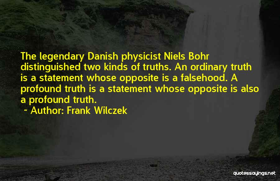 Frank Wilczek Quotes: The Legendary Danish Physicist Niels Bohr Distinguished Two Kinds Of Truths. An Ordinary Truth Is A Statement Whose Opposite Is