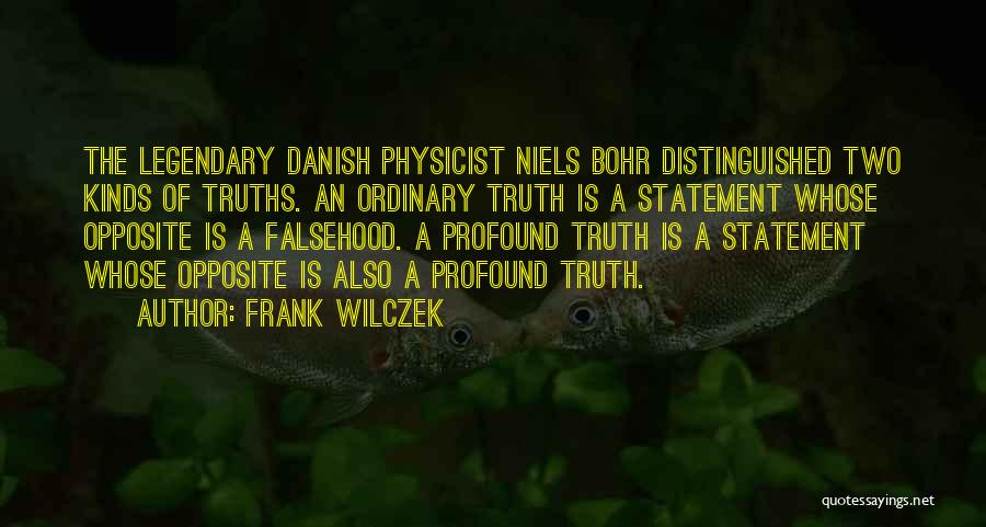 Frank Wilczek Quotes: The Legendary Danish Physicist Niels Bohr Distinguished Two Kinds Of Truths. An Ordinary Truth Is A Statement Whose Opposite Is