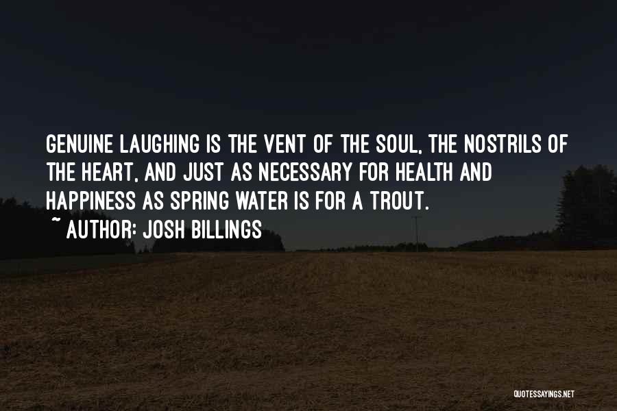 Josh Billings Quotes: Genuine Laughing Is The Vent Of The Soul, The Nostrils Of The Heart, And Just As Necessary For Health And