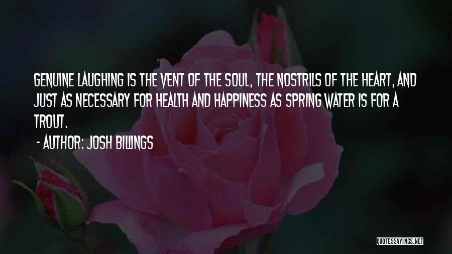 Josh Billings Quotes: Genuine Laughing Is The Vent Of The Soul, The Nostrils Of The Heart, And Just As Necessary For Health And