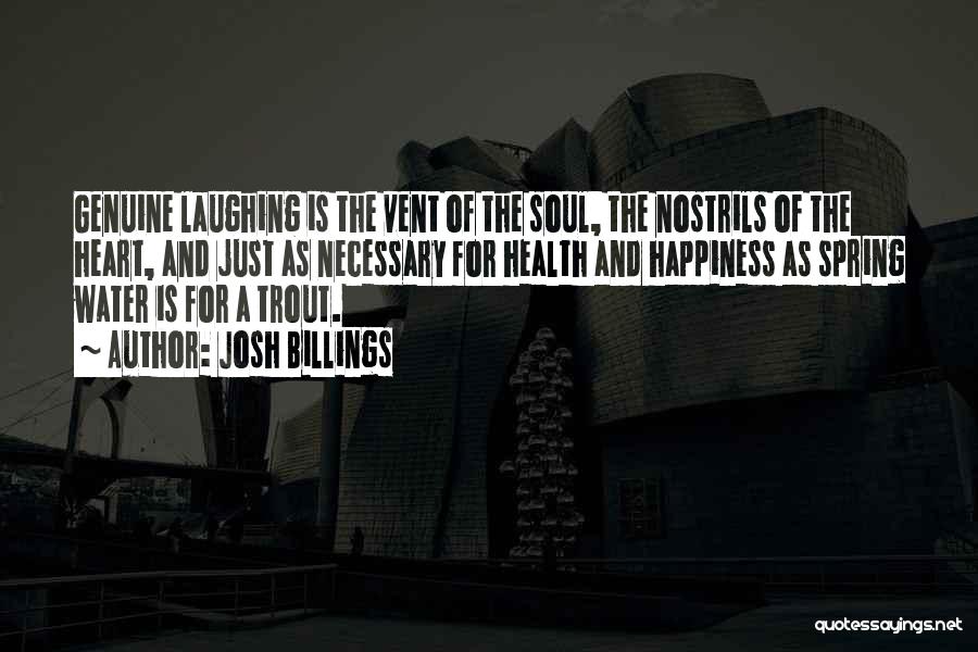 Josh Billings Quotes: Genuine Laughing Is The Vent Of The Soul, The Nostrils Of The Heart, And Just As Necessary For Health And