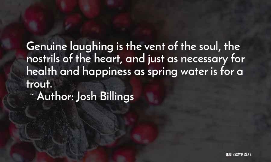 Josh Billings Quotes: Genuine Laughing Is The Vent Of The Soul, The Nostrils Of The Heart, And Just As Necessary For Health And