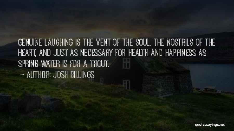 Josh Billings Quotes: Genuine Laughing Is The Vent Of The Soul, The Nostrils Of The Heart, And Just As Necessary For Health And