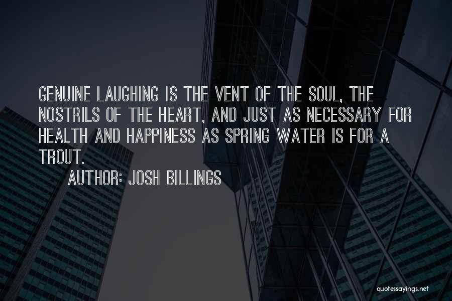 Josh Billings Quotes: Genuine Laughing Is The Vent Of The Soul, The Nostrils Of The Heart, And Just As Necessary For Health And