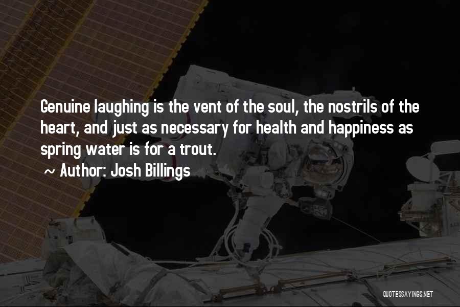 Josh Billings Quotes: Genuine Laughing Is The Vent Of The Soul, The Nostrils Of The Heart, And Just As Necessary For Health And