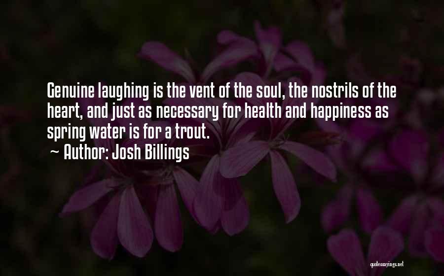 Josh Billings Quotes: Genuine Laughing Is The Vent Of The Soul, The Nostrils Of The Heart, And Just As Necessary For Health And