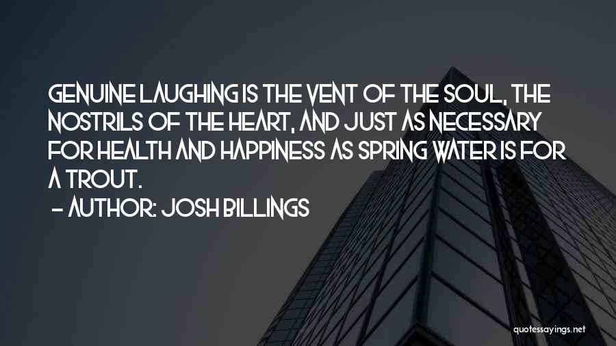 Josh Billings Quotes: Genuine Laughing Is The Vent Of The Soul, The Nostrils Of The Heart, And Just As Necessary For Health And