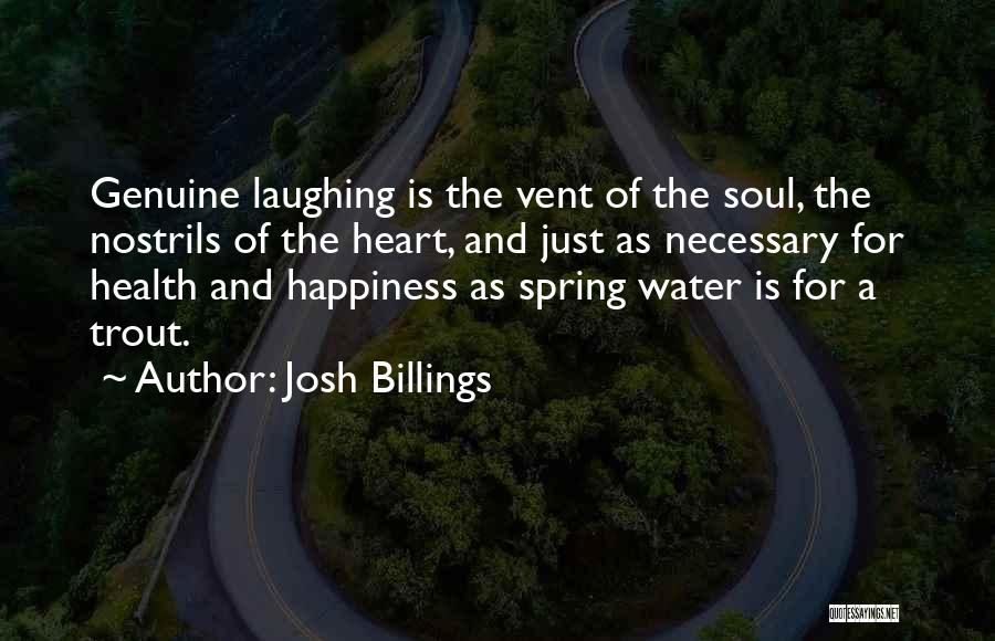 Josh Billings Quotes: Genuine Laughing Is The Vent Of The Soul, The Nostrils Of The Heart, And Just As Necessary For Health And