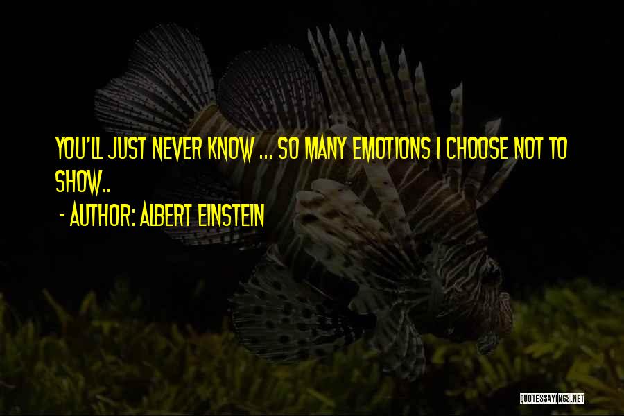 Albert Einstein Quotes: You'll Just Never Know ... So Many Emotions I Choose Not To Show..