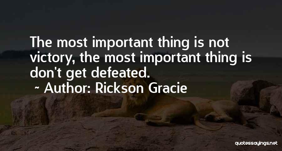 Rickson Gracie Quotes: The Most Important Thing Is Not Victory, The Most Important Thing Is Don't Get Defeated.