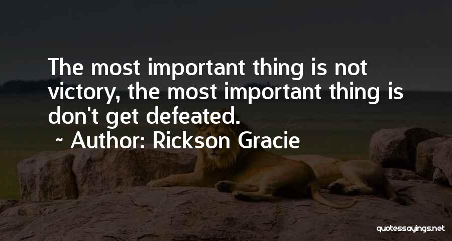 Rickson Gracie Quotes: The Most Important Thing Is Not Victory, The Most Important Thing Is Don't Get Defeated.