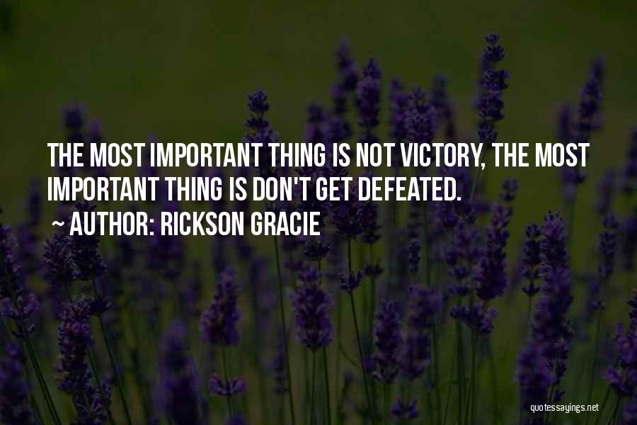 Rickson Gracie Quotes: The Most Important Thing Is Not Victory, The Most Important Thing Is Don't Get Defeated.