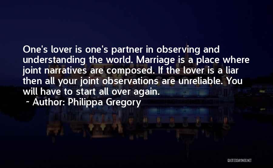 Philippa Gregory Quotes: One's Lover Is One's Partner In Observing And Understanding The World. Marriage Is A Place Where Joint Narratives Are Composed.